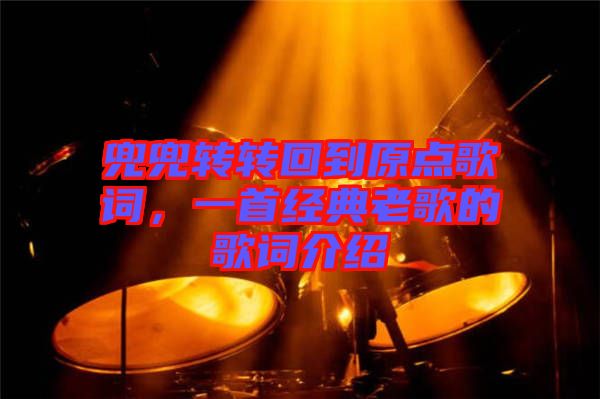 兜兜轉(zhuǎn)轉(zhuǎn)回到原點(diǎn)歌詞，一首經(jīng)典老歌的歌詞介紹