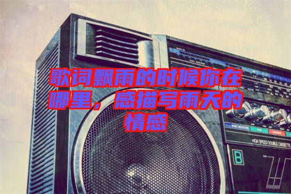 歌詞飄雨的時候你在哪里，感描寫雨天的情感