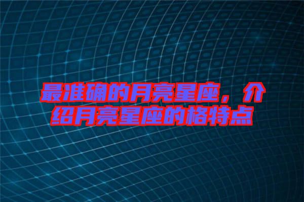 最準(zhǔn)確的月亮星座，介紹月亮星座的格特點(diǎn)