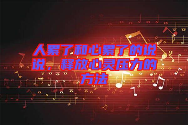 人累了和心累了的說說，釋放心靈壓力的方法