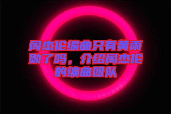 周杰倫編曲只有黃雨勛了嗎，介紹周杰倫的編曲團隊