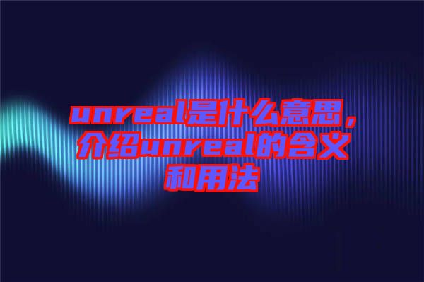 unreal是什么意思，介紹unreal的含義和用法