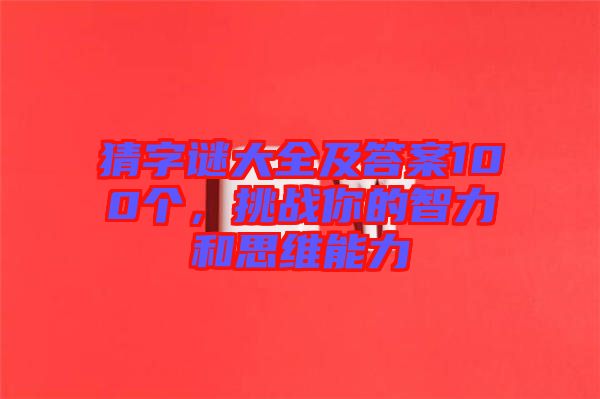 猜字謎大全及答案100個(gè)，挑戰(zhàn)你的智力和思維能力