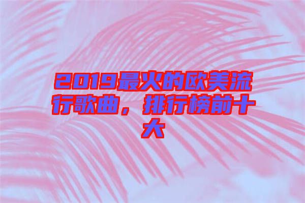2019最火的歐美流行歌曲，排行榜前十大