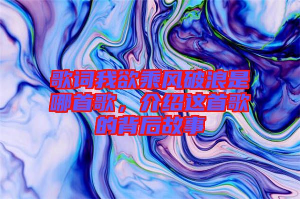歌詞我欲乘風(fēng)破浪是哪首歌，介紹這首歌的背后故事