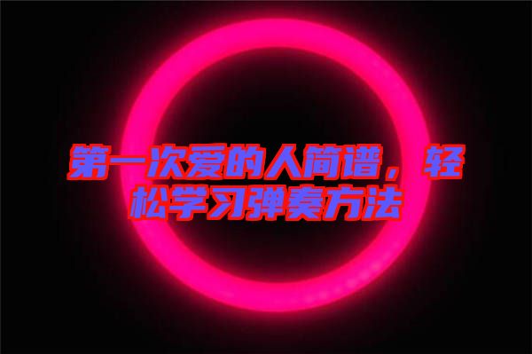 第一次愛(ài)的人簡(jiǎn)譜，輕松學(xué)習(xí)彈奏方法