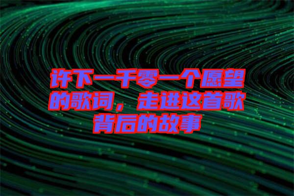 許下一千零一個愿望的歌詞，走進這首歌背后的故事