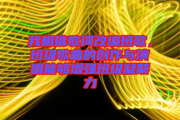 我相信歌詞改編班歌，班級(jí)歌曲的創(chuàng)作與演唱能夠增強(qiáng)班級(jí)凝聚力
