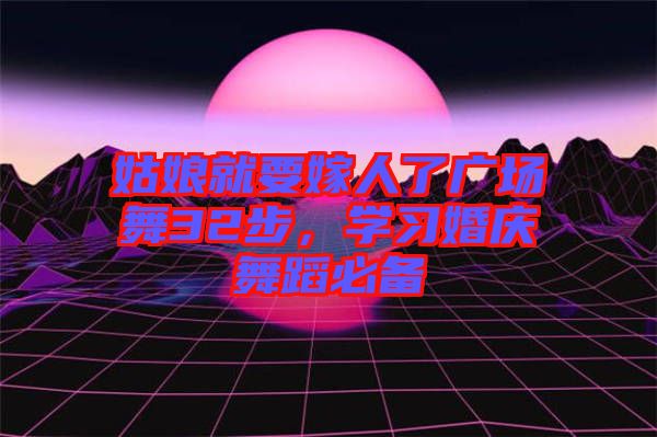姑娘就要嫁人了廣場(chǎng)舞32步，學(xué)習(xí)婚慶舞蹈必備