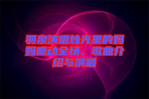 羽泉演唱燭光里的媽媽感動(dòng)全場，歌曲介紹與演唱