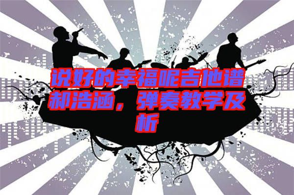 說好的幸福呢吉他譜郝浩涵，彈奏教學(xué)及析