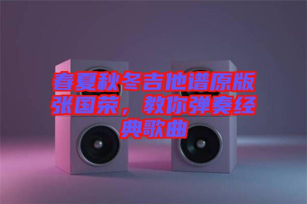春夏秋冬吉他譜原版張國榮，教你彈奏經(jīng)典歌曲