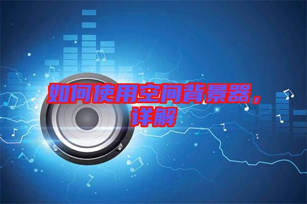 如何使用空間背景器，詳解