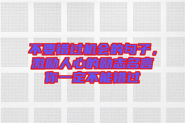 不要錯過機會的句子，激勵人心的勵志名言你一定不能錯過