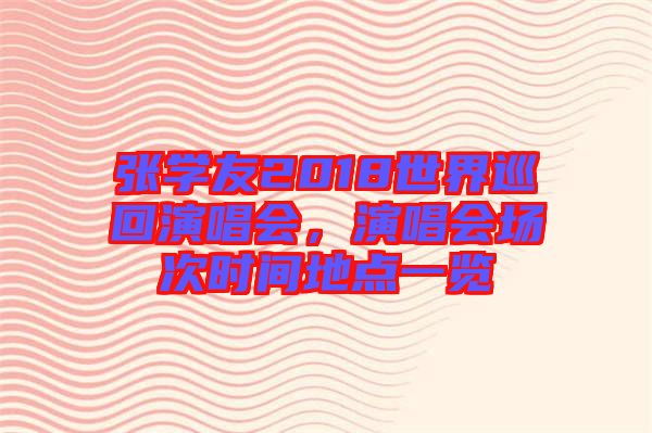 張學友2018世界巡回演唱會，演唱會場次時間地點一覽