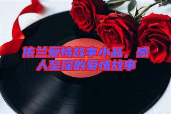 依蘭愛(ài)情故事小品，感人至深的愛(ài)情故事