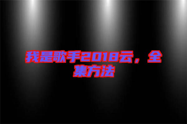 我是歌手2018云，全集方法