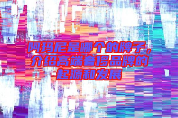 阿瑪尼是哪個(gè)的牌子，介紹高端奢侈品牌的起源和發(fā)展