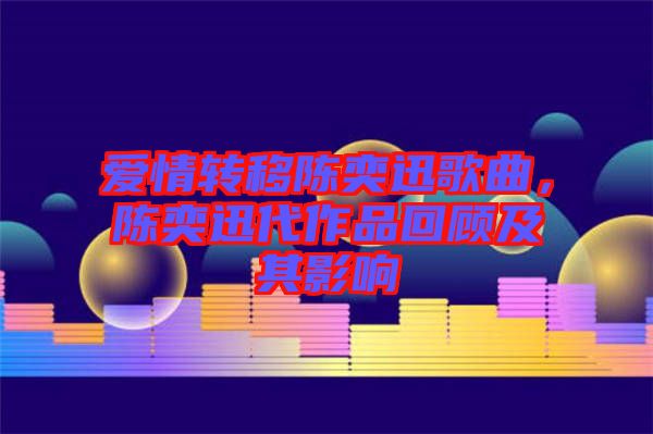 愛情轉(zhuǎn)移陳奕迅歌曲，陳奕迅代作品回顧及其影響