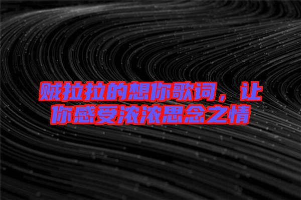 賊拉拉的想你歌詞，讓你感受濃濃思念之情