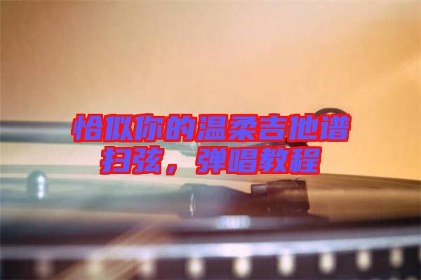 恰似你的溫柔吉他譜掃弦，彈唱教程
