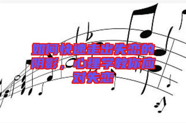 如何快速走出失戀的陰影，心理學(xué)教你應(yīng)對(duì)失戀