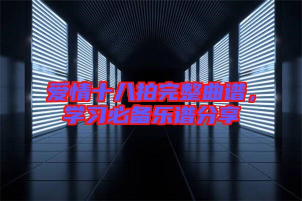 愛(ài)情十八拍完整曲譜，學(xué)習(xí)必備樂(lè)譜分享