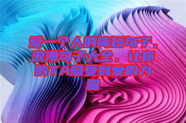 愛一個(gè)人的簡(jiǎn)短句子，浪漫句子大全，讓你的TA感受到愛的力量