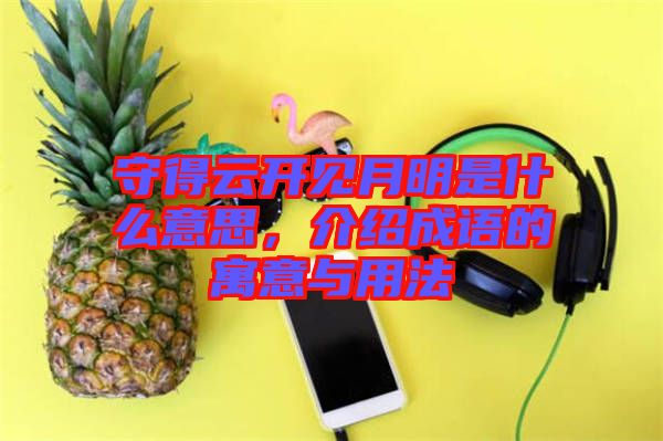 守得云開(kāi)見(jiàn)月明是什么意思，介紹成語(yǔ)的寓意與用法