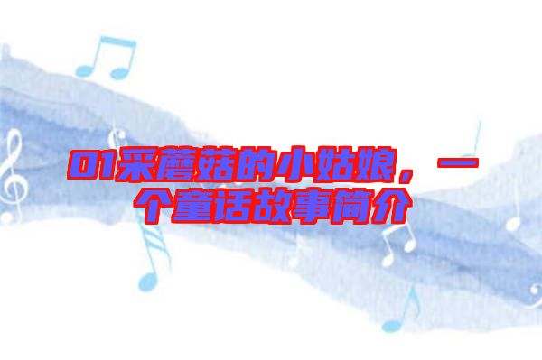 01采蘑菇的小姑娘，一個童話故事簡介