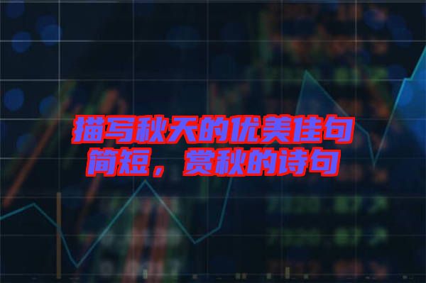 描寫秋天的優(yōu)美佳句簡短，賞秋的詩句