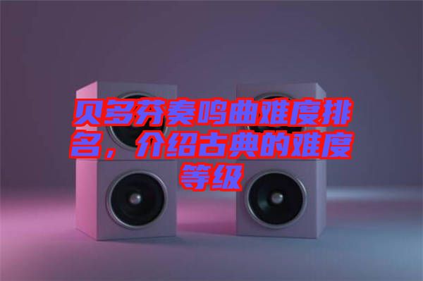 貝多芬奏鳴曲難度排名，介紹古典的難度等級