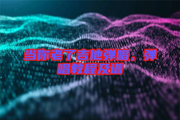 當(dāng)你老了吉他彈唱，彈唱教程及譜
