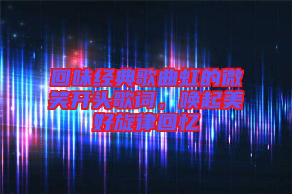 回味經(jīng)典歌曲虹的微笑開頭歌詞，喚起美好旋律回憶