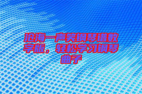 滄海一聲笑鋼琴譜數(shù)字版，輕松學(xué)習(xí)鋼琴曲子