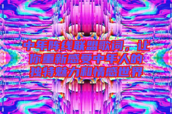中年陣線聯(lián)盟歌詞，讓你重新感受中年人的獨(dú)特魅力和情感世界