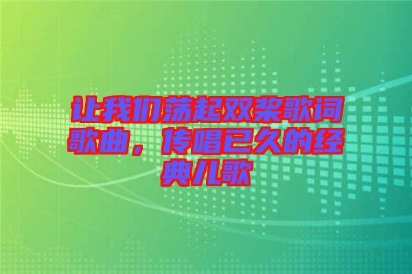 讓我們蕩起雙槳歌詞歌曲，傳唱已久的經(jīng)典兒歌