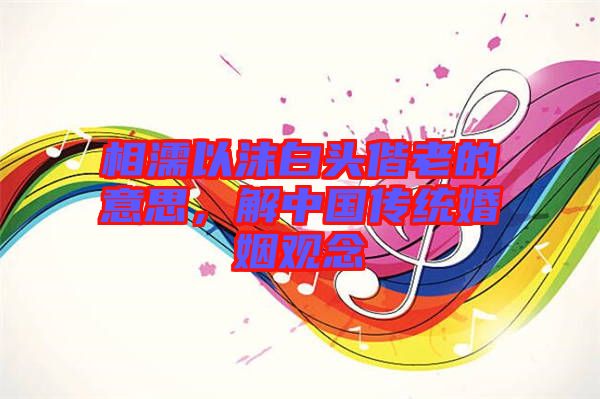 相濡以沫白頭偕老的意思，解中國(guó)傳統(tǒng)婚姻觀念