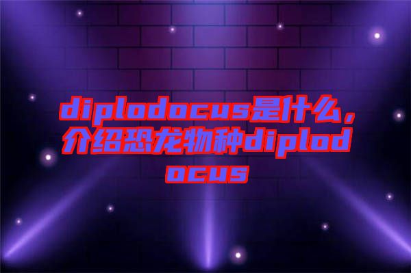 diplodocus是什么，介紹恐龍物種diplodocus