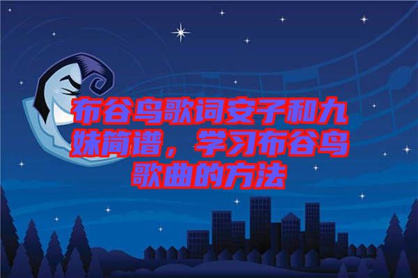 布谷鳥歌詞安子和九妹簡譜，學(xué)習(xí)布谷鳥歌曲的方法