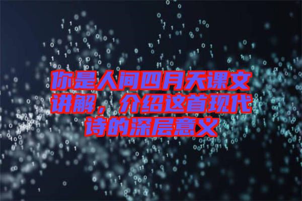 你是人間四月天課文講解，介紹這首現(xiàn)代詩的深層意義