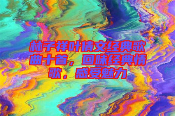 林子祥葉倩文經(jīng)典歌曲十首，回味經(jīng)典情歌，感受魅力