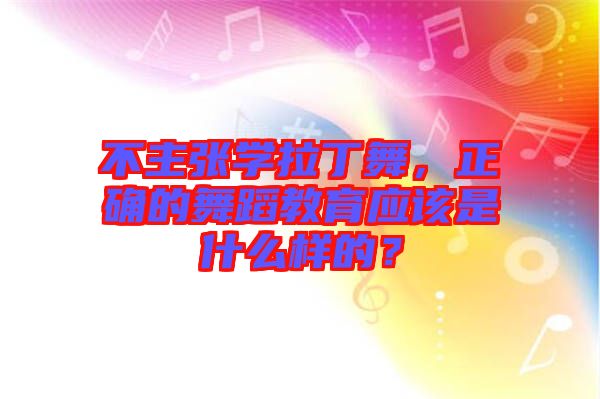不主張學(xué)拉丁舞，正確的舞蹈教育應(yīng)該是什么樣的？