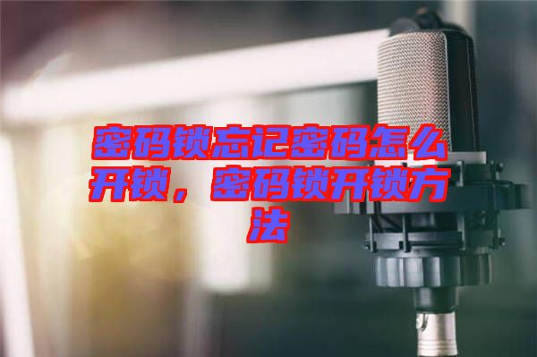 密碼鎖忘記密碼怎么開鎖，密碼鎖開鎖方法