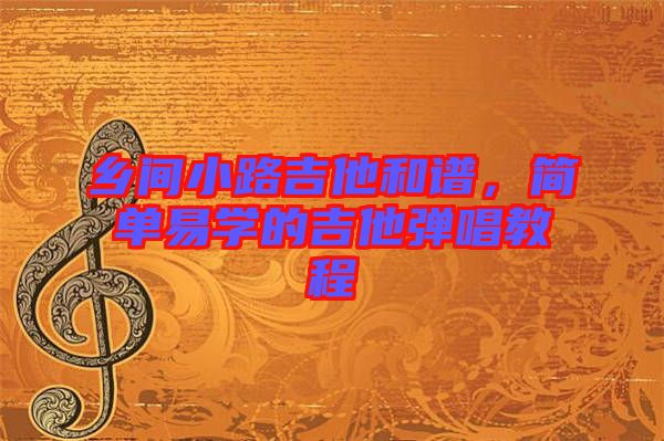 鄉(xiāng)間小路吉他和譜，簡單易學(xué)的吉他彈唱教程