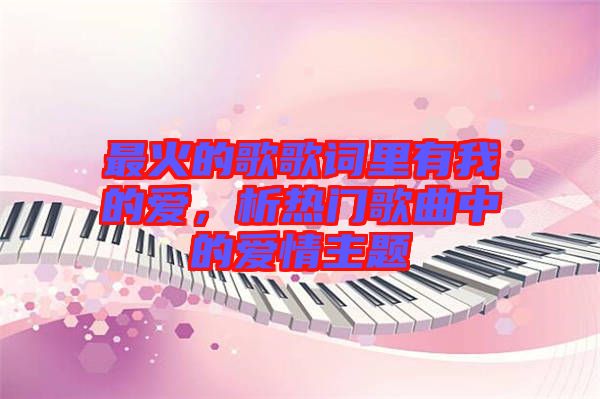 最火的歌歌詞里有我的愛(ài)，析熱門(mén)歌曲中的愛(ài)情主題