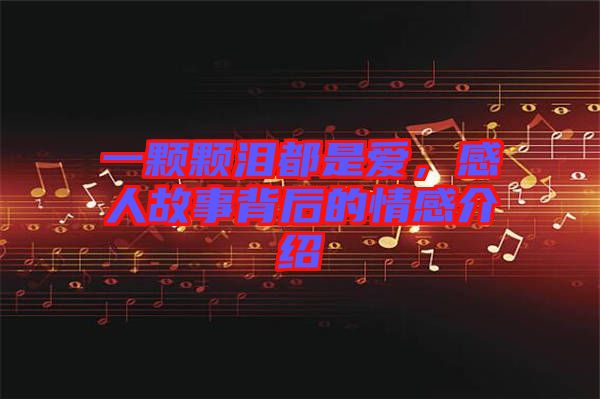 一顆顆淚都是愛，感人故事背后的情感介紹