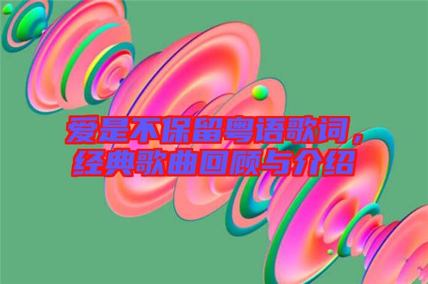愛是不保留粵語歌詞，經(jīng)典歌曲回顧與介紹