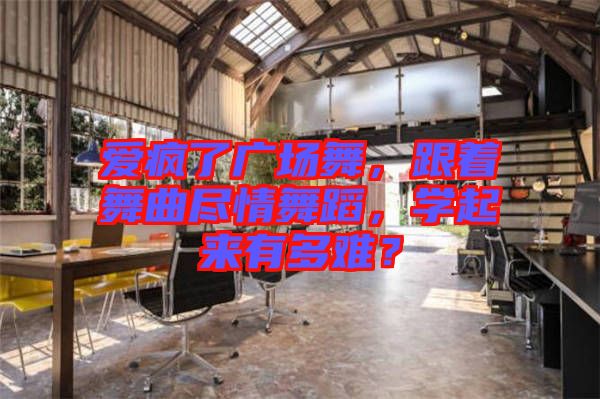 愛瘋了廣場舞，跟著舞曲盡情舞蹈，學(xué)起來有多難？