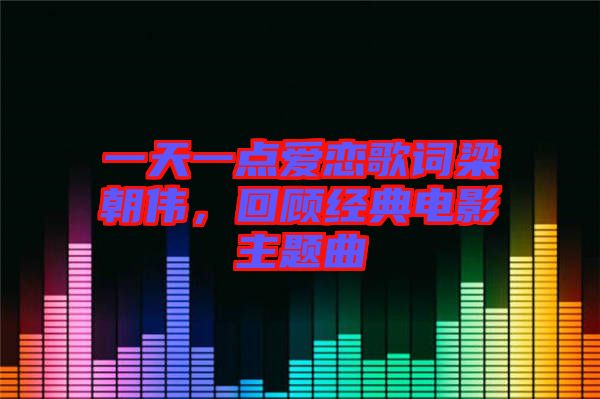 一天一點(diǎn)愛(ài)戀歌詞梁朝偉，回顧經(jīng)典電影主題曲